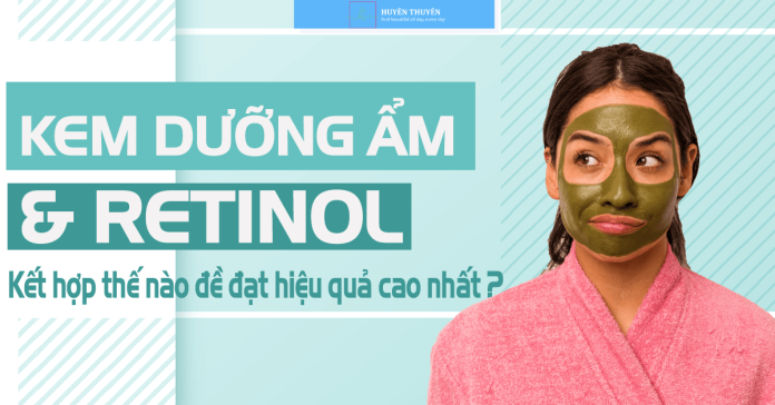 Bật mí cách kết hợp Retinol và kem dưỡng ẩm giúp da khoẻ đẹp năm 2022