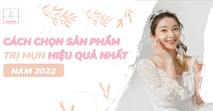 Cách chọn sản phẩm trị mụn hiệu quả nhất năm 2022