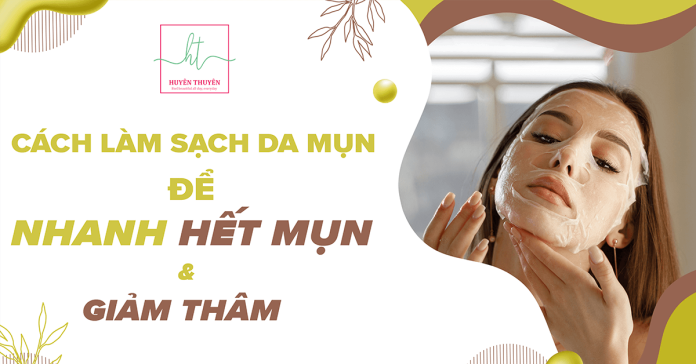 Cách làm sạch da mặt để nhanh hết mụn và giảm thâm